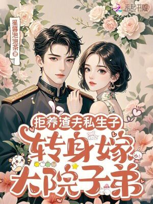 拒养渣夫私生子，转身嫁大院子弟