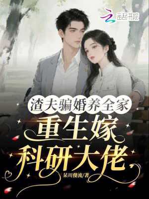 渣夫骗婚养全家，重生嫁科研大佬