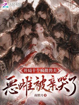 开局十个疯批兽夫，恶雌被亲哭了