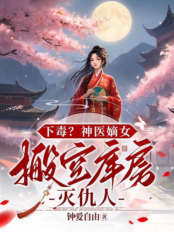 下毒?神医嫡女,搬空库房灭仇人