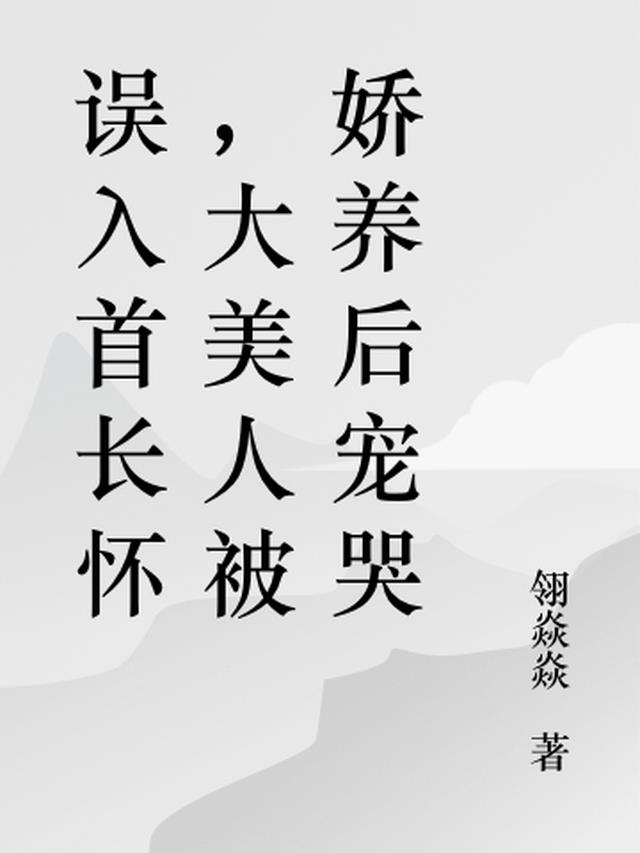 误入首长怀,大美人被娇养后宠哭