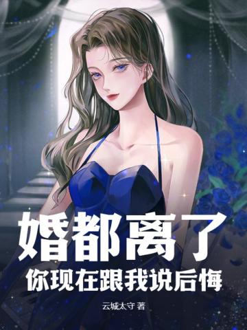 婚都离了,你现在跟我说后悔?