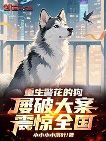 重生警花的狗,屡破大案震惊全国