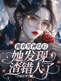 抛弃男神以后,她发现渣错人了