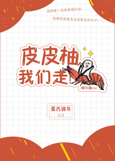 [娱乐圈]皮皮柚，我们走！