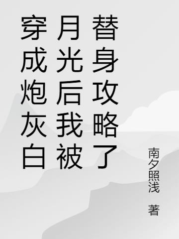 穿成炮灰白月光后我被替身攻略了