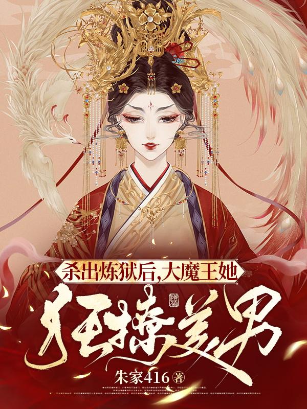 杀出炼狱后,大魔王她狂撩美男