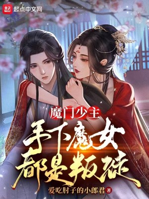 魔门少主,手下魔女都是叛徒