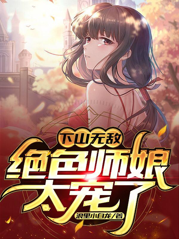 下山无敌,绝色师娘太宠了