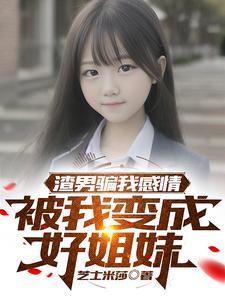 渣男骗我感情,被我变成好姐妹