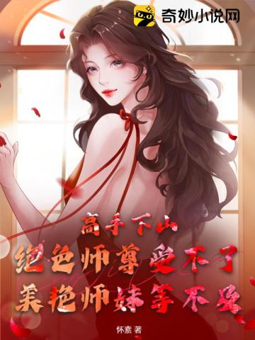 高手下山：绝色师尊受不了,美艳师妹等不及