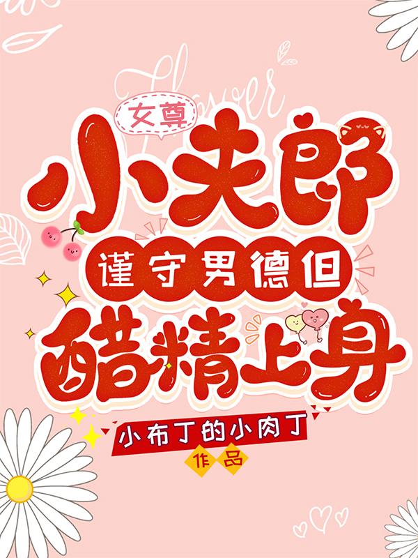 女尊：小夫郎谨守男德但醋精上身