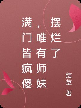 满门皆疯傻,唯有师妹摆烂了