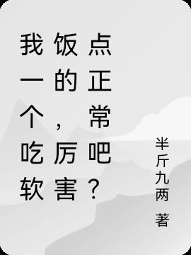 我一个吃软饭的,厉害点正常吧？