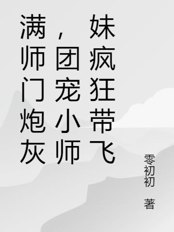 满师门炮灰,团宠小师妹疯狂带飞