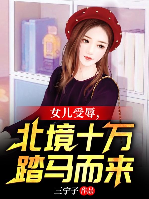 女儿受辱？北境十万踏马而来！