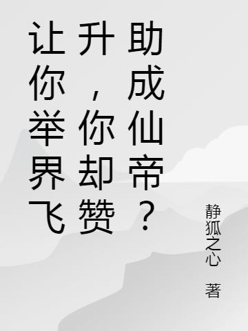 让你举界飞升,你却赞助成仙帝？