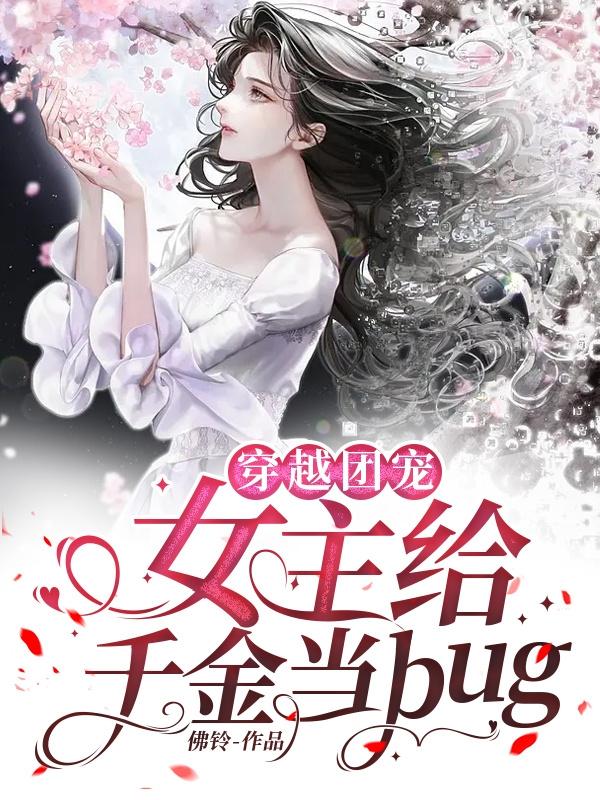 穿越团宠：女主给千金当bug